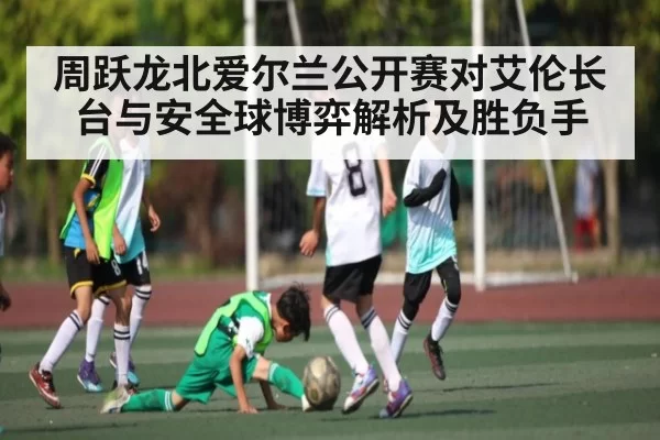 周跃龙北爱尔兰公开赛对艾伦长台与安全球博弈解析及胜负手 | huatihui